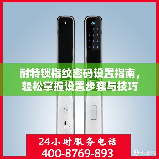 耐特锁指纹密码设置指南，轻松掌握设置步骤与技巧