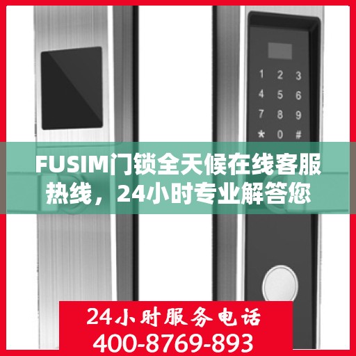 FUSIM门锁全天候在线客服热线，24小时专业解答您的疑问。