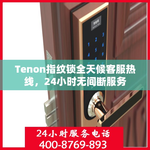 Tenon指纹锁全天候客服热线，24小时无间断服务