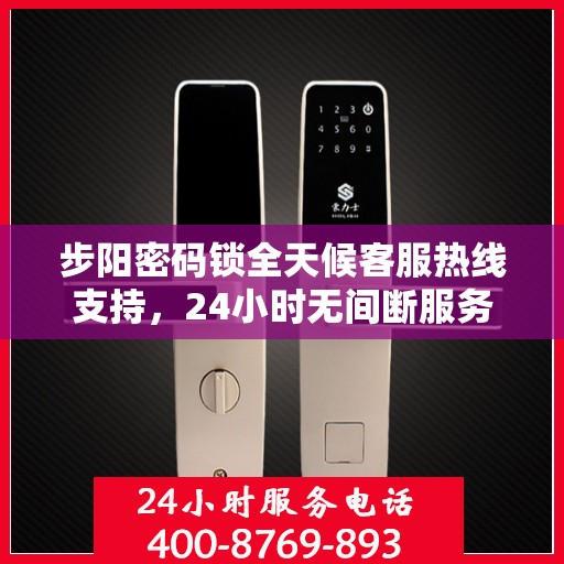 步阳密码锁全天候客服热线支持，24小时无间断服务
