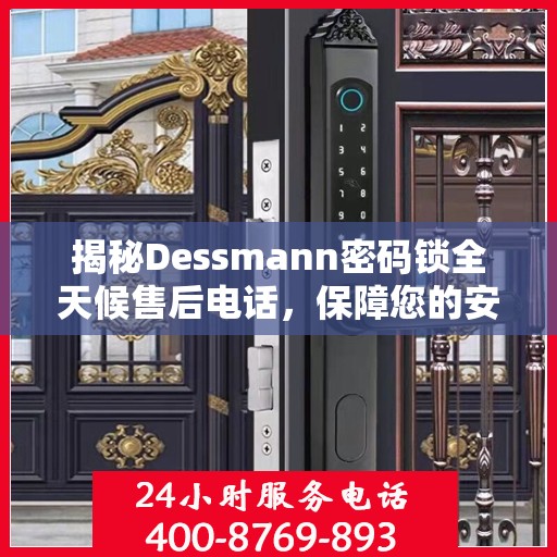 揭秘Dessmann密码锁全天候售后电话，保障您的安全无忧！