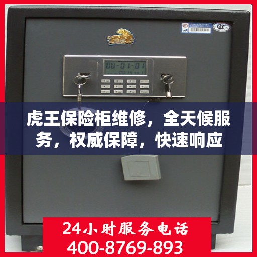 虎王保险柜维修，全天候服务，权威保障，快速响应