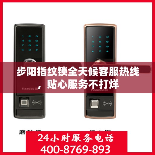 步阳指纹锁全天候客服热线，贴心服务不打烊
