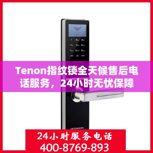 Tenon指纹锁全天候售后电话服务，24小时无忧保障