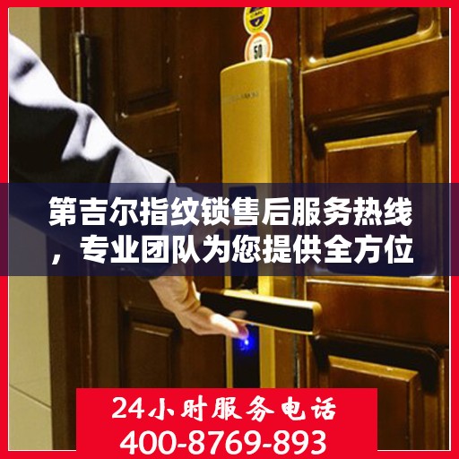第吉尔指纹锁售后服务热线，专业团队为您提供全方位售后支持