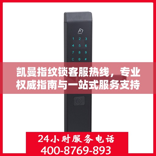 凯曼指纹锁客服热线，专业权威指南与一站式服务支持