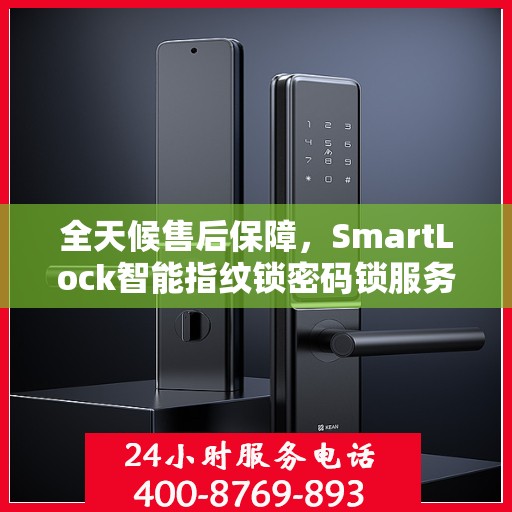 全天候售后保障，SmartLock智能指纹锁密码锁服务热线