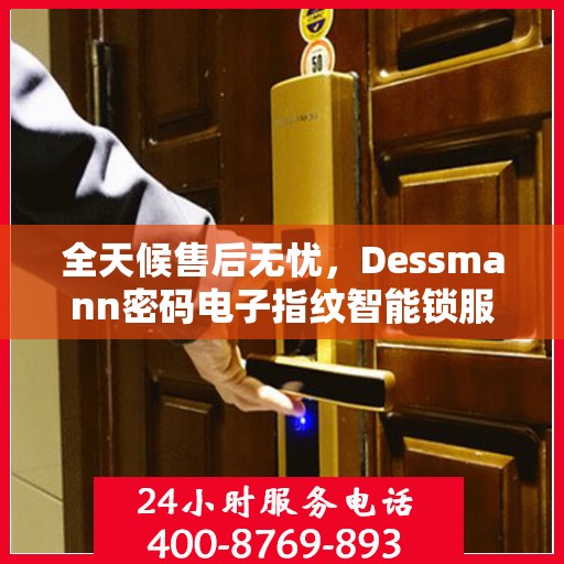 全天候售后无忧，Dessmann密码电子指纹智能锁服务热线
