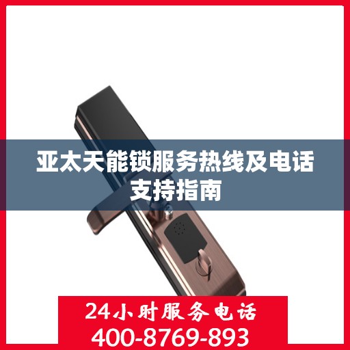 亚太天能锁服务热线及电话支持指南