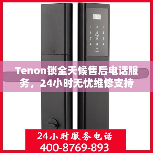 Tenon锁全天候售后电话服务，24小时无忧维修支持