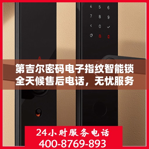 第吉尔密码电子指纹智能锁全天候售后电话，无忧服务保障