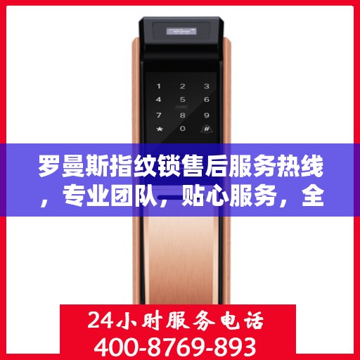 罗曼斯指纹锁售后服务热线，专业团队，贴心服务，全天候售后支持！