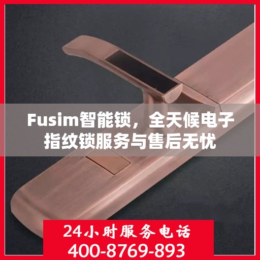 Fusim智能锁，全天候电子指纹锁服务与售后无忧