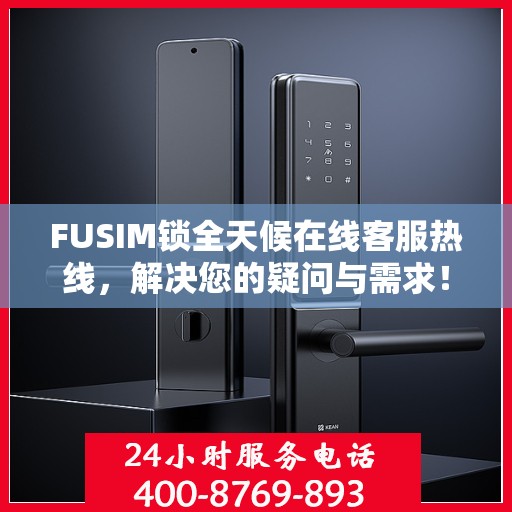 FUSIM锁全天候在线客服热线，解决您的疑问与需求！