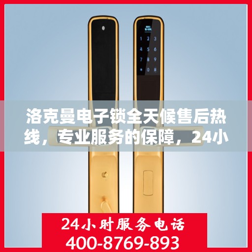 洛克曼电子锁全天候售后热线，专业服务的保障，24小时不打烊