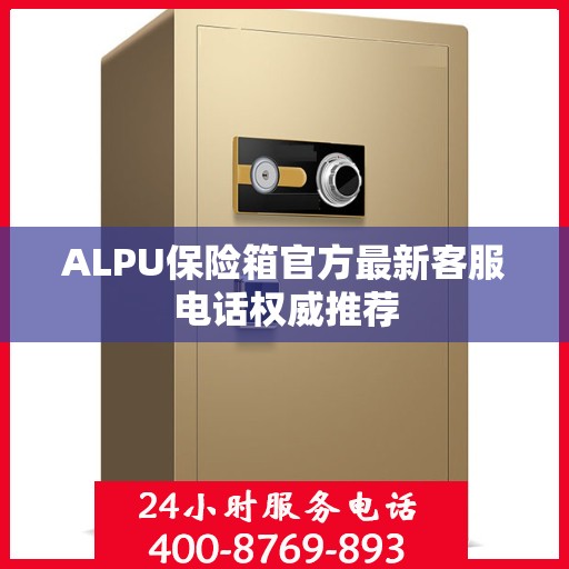 ALPU保险箱官方最新客服电话权威推荐
