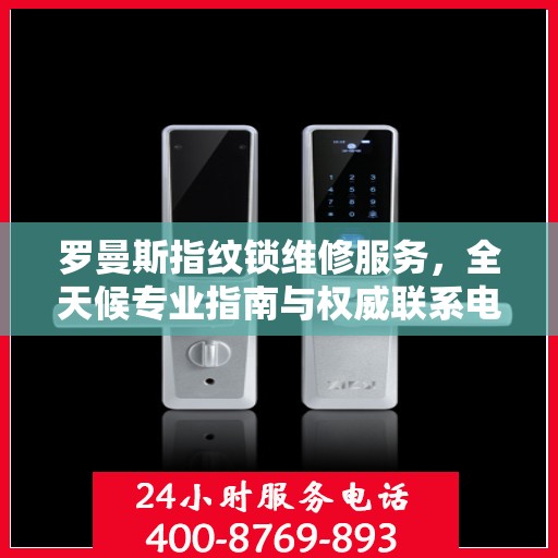 罗曼斯指纹锁维修服务，全天候专业指南与权威联系电话