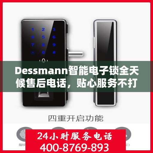 Dessmann智能电子锁全天候售后电话，贴心服务不打烊