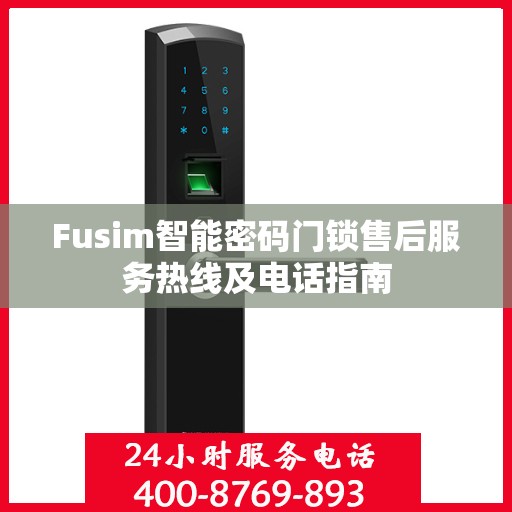 Fusim智能密码门锁售后服务热线及电话指南