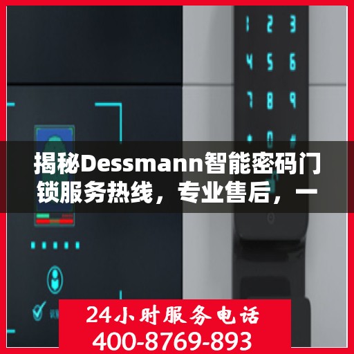 揭秘Dessmann智能密码门锁服务热线，专业售后，一键解决您的锁事烦恼！