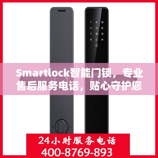 Smartlock智能门锁，专业售后服务电话，贴心守护您的安全门户