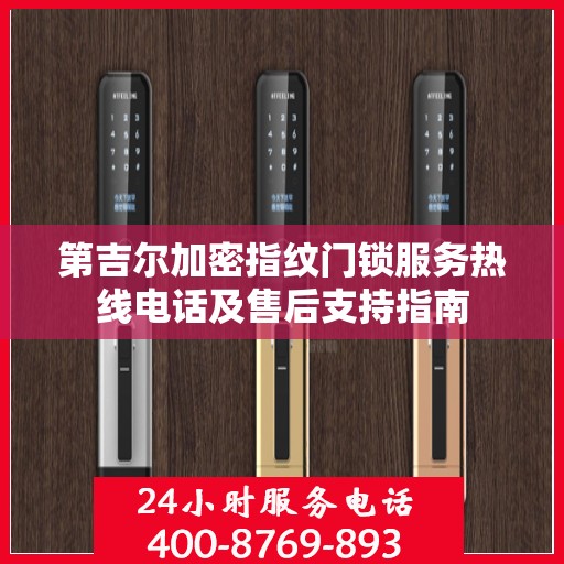 第吉尔加密指纹门锁服务热线电话及售后支持指南
