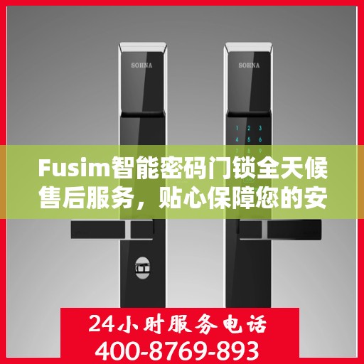 Fusim智能密码门锁全天候售后服务，贴心保障您的安全需求