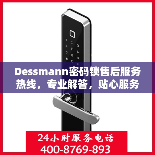 Dessmann密码锁售后服务热线，专业解答，贴心服务