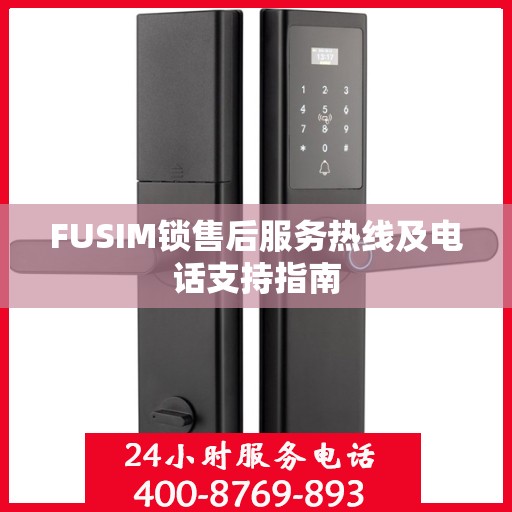 FUSIM锁售后服务热线及电话支持指南