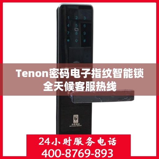 Tenon密码电子指纹智能锁全天候客服热线
