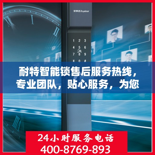 耐特智能锁售后服务热线，专业团队，贴心服务，为您的安全保驾护航。