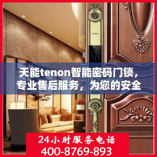 天能tenon智能密码门锁，专业售后服务，为您的安全保驾护航