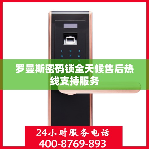 罗曼斯密码锁全天候售后热线支持服务
