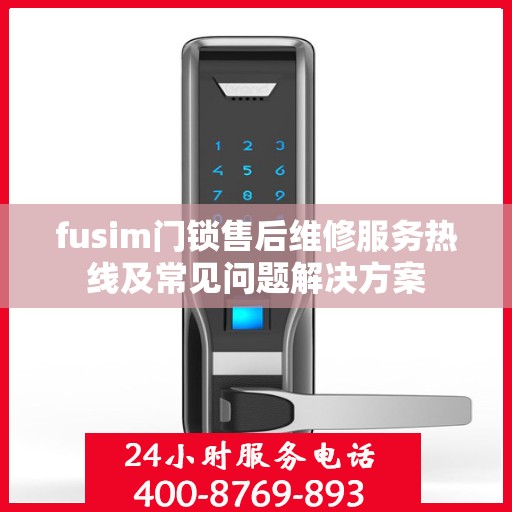 fusim门锁售后维修服务热线及常见问题解决方案