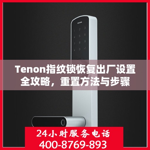 Tenon指纹锁恢复出厂设置全攻略，重置方法与步骤