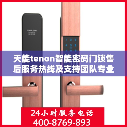 天能tenon智能密码门锁售后服务热线及支持团队专业服务电话揭秘