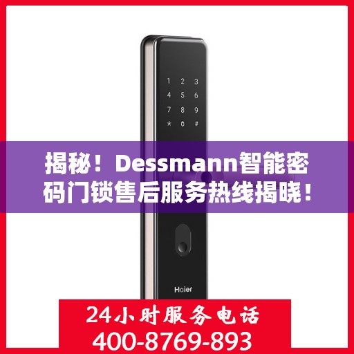 揭秘！Dessmann智能密码门锁售后服务热线揭晓！