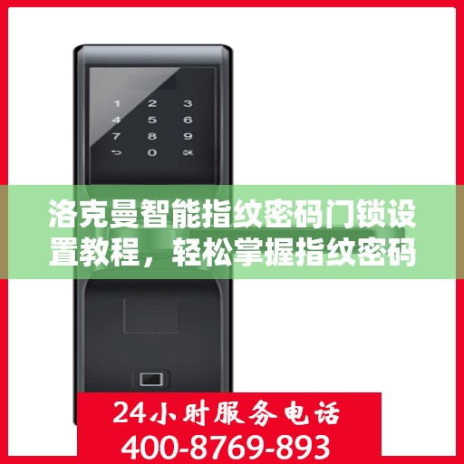 洛克曼智能指纹密码门锁设置教程，轻松掌握指纹密码设置方法