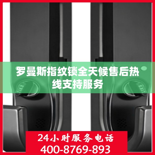 罗曼斯指纹锁全天候售后热线支持服务