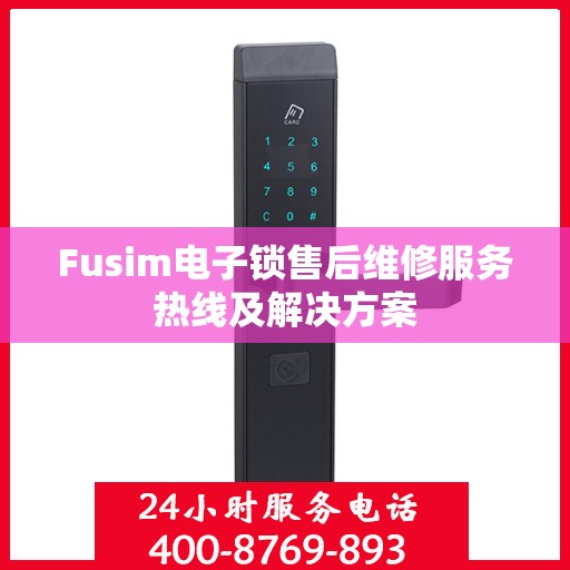Fusim电子锁售后维修服务热线及解决方案