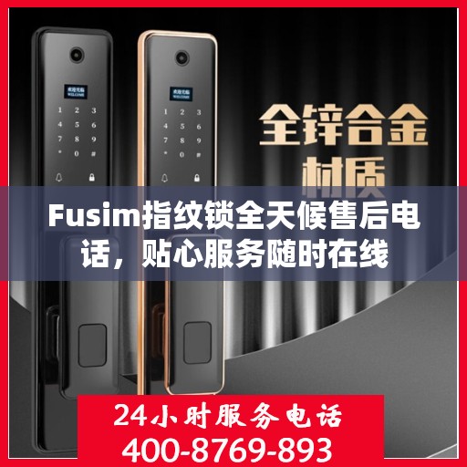 Fusim指纹锁全天候售后电话，贴心服务随时在线