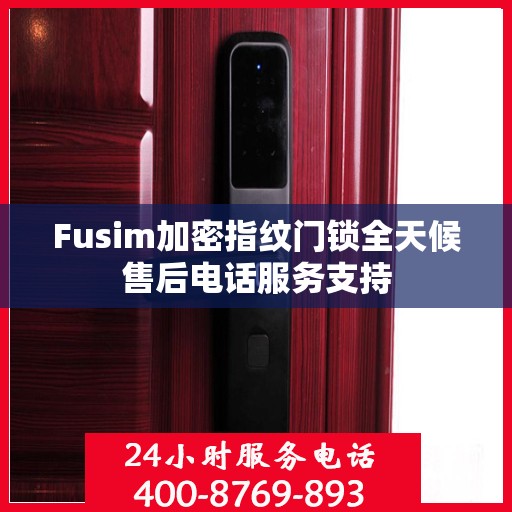 Fusim加密指纹门锁全天候售后电话服务支持