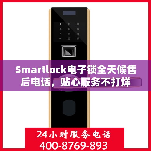 Smartlock电子锁全天候售后电话，贴心服务不打烊