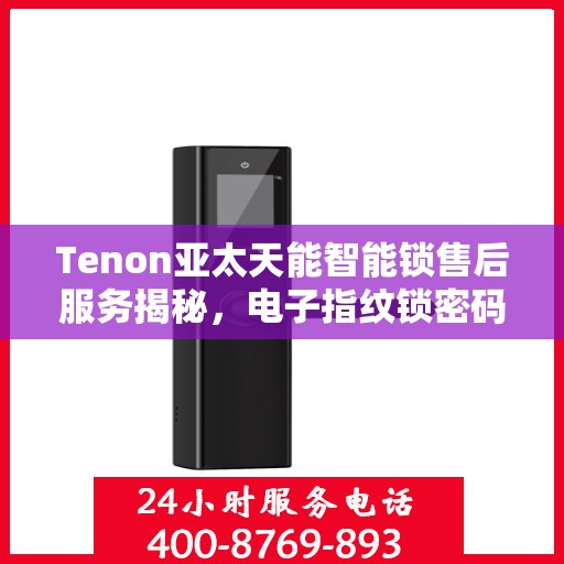 Tenon亚太天能智能锁售后服务揭秘，电子指纹锁密码无忧