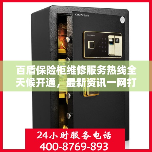 百盾保险柜维修服务热线全天候开通，最新资讯一网打尽