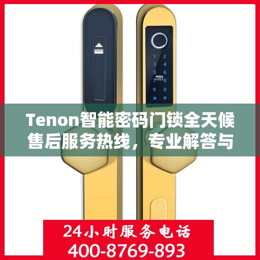 Tenon智能密码门锁全天候售后服务热线，专业解答与快速响应