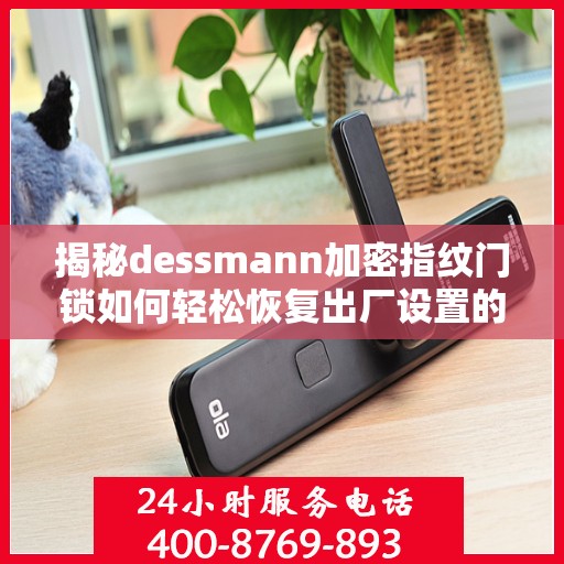 揭秘dessmann加密指纹门锁如何轻松恢复出厂设置的方法