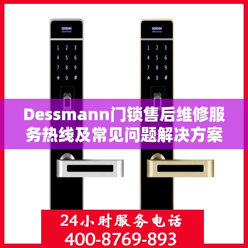 Dessmann门锁售后维修服务热线及常见问题解决方案