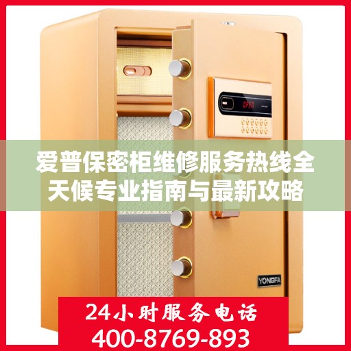 爱普保密柜维修服务热线全天候专业指南与最新攻略