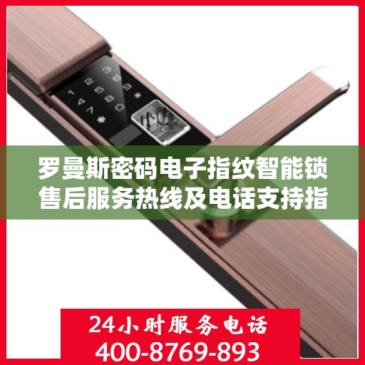 罗曼斯密码电子指纹智能锁售后服务热线及电话支持指南